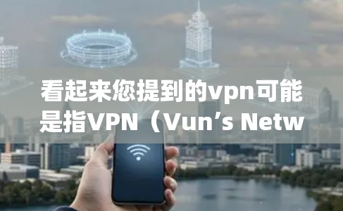 看起来您提到的vpn可能是指VPN（Vun’s Network）这是一种用于安全访问互联网的软件服务。如果您需要免费的VPN服务，可以考虑以下几种方式