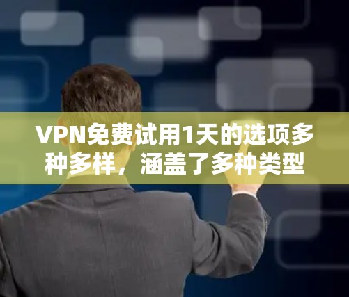 VPN免费试用1天的选项多种多样,涵盖了多种类型,适合不同的需求。以下是一些常见的VPN类型和推荐