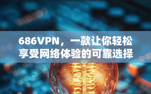 686VPN,一款让你轻松享受网络体验的可靠选择