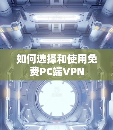 如何选择和使用免费PC端VPN