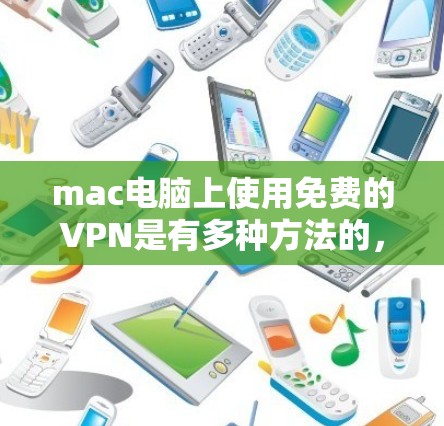 mac电脑上使用免费的VPN是有多种方法的,以下是几种常用的方法
