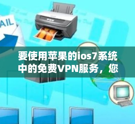 要使用苹果的ios7系统中的免费VPN服务,您可以按照以下步骤操作