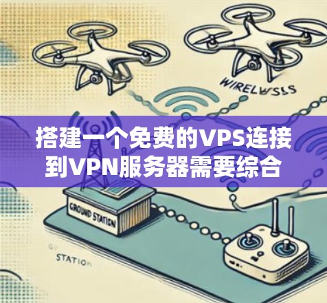 搭建一个免费的VPS连接到VPN服务器需要综合考虑多个因素,包括VPS的配置、VPN服务器的选择和配置、安全验证以及维护管理。以下是一个详细的指南