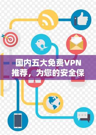 国内五大免费VPN推荐，为您的安全保驾护航