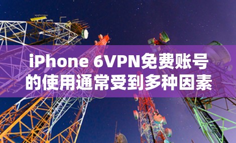 iPhone 6VPN免费账号的使用通常受到多种因素影响，包括用户对数据安全、预算的限制以及对服务体验的期望。以下是一些关键点，帮助你更好地理解这种情况