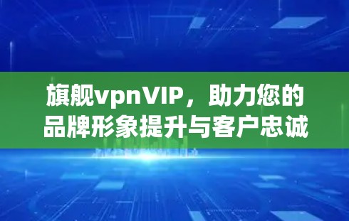 旗舰vpnVIP，助力您的品牌形象提升与客户忠诚的利器