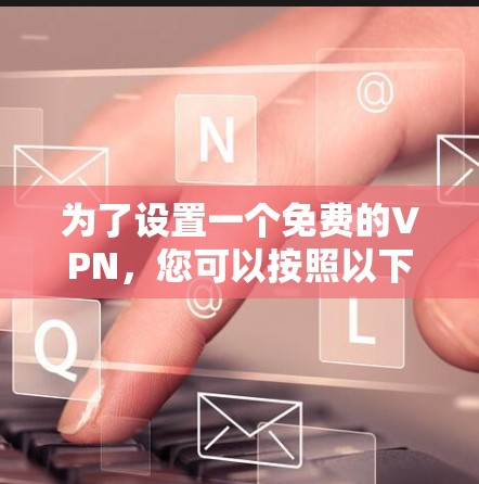 为了设置一个免费的VPN，您可以按照以下步骤进行