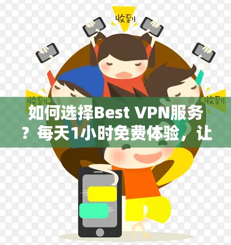 如何选择Best VPN服务？每天1小时免费体验，让你的网络连接更顺畅！