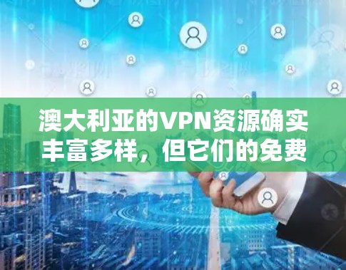 澳大利亚的VPN资源确实丰富多样，但它们的免费版通常有限制，不能访问所有内容。不过，有一些资源可以提供一些免费的体验，比如