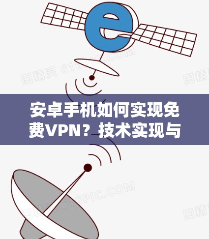 安卓手机如何实现免费VPN？技术实现与使用指南