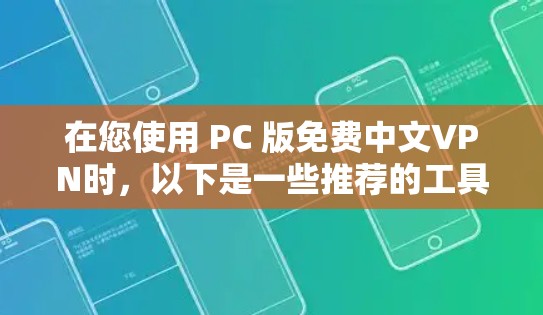 在您使用 PC 版免费中文VPN时，以下是一些推荐的工具和方法