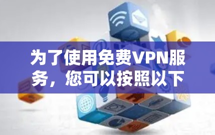 为了使用免费VPN服务,您可以按照以下步骤进行