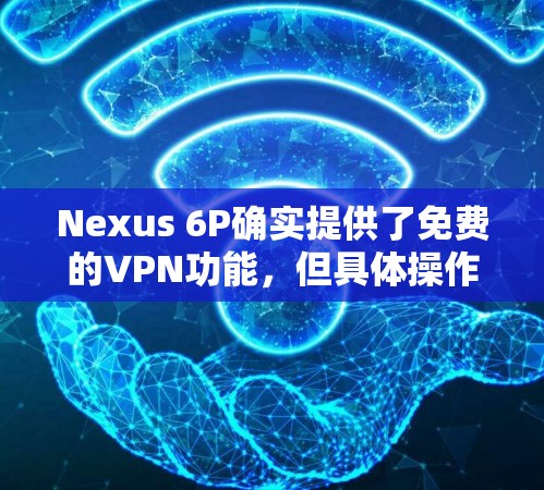 Nexus 6P确实提供了免费的VPN功能,但具体操作和需求因个人使用情况而异。以下是对Nexus 6P的详细介绍