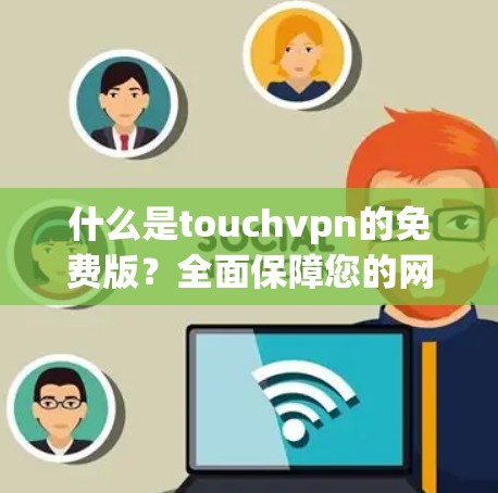 什么是touchvpn的免费版?全面保障您的网络安全与隐私!