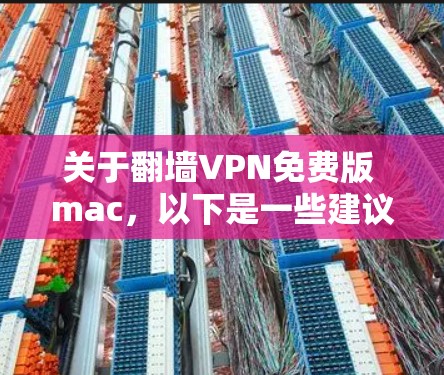 关于翻墙VPN免费版 mac,以下是一些建议和信息
