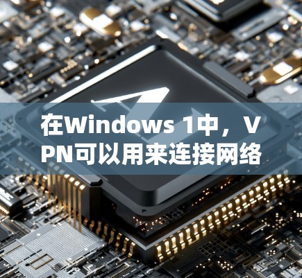 在Windows 1中,VPN可以用来连接网络,避免因网络连接问题而无法使用。以下是一些推荐的免费VPN服务,这些服务通常支持Windows 1安装