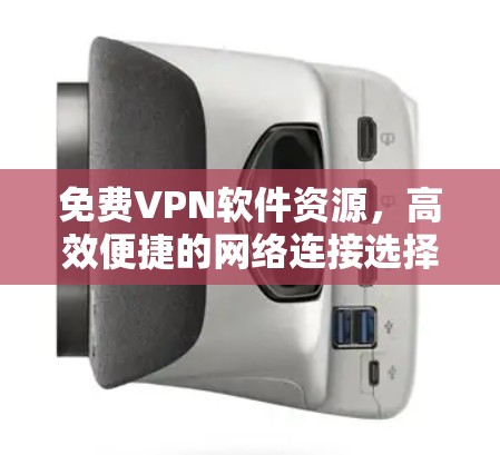 免费VPN软件资源,高效便捷的网络连接选择