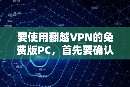 要使用翻越VPN的免费版PC,首先要确认该版本确实提供了免费使用功能。如果确实有免费版,可以按照以下步骤操作