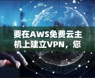 要在AWS免费云主机上建立VPN,您可以按照以下步骤进行