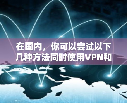 在国内,你可以尝试以下几种方法同时使用VPN和野野飙车8