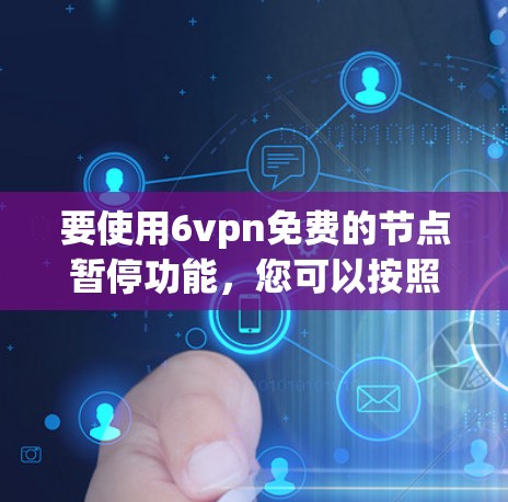 要使用6vpn免费的节点暂停功能,您可以按照以下步骤操作