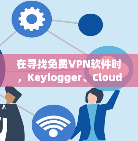 在寻找免费VPN软件时,Keylogger、Cloudflare和NetNest是不错的选择,各有特点