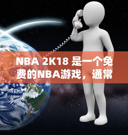 NBA 2K18 是一个免费的NBA游戏，通常不会提供VPN功能。NBA 2K18 是一个只需下载即可开始的免费游戏，你可以通过以下方式获取游戏