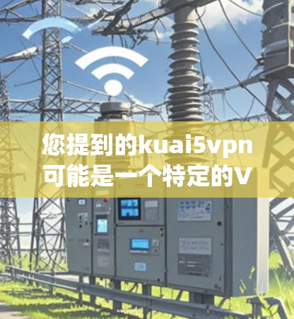 您提到的kuai5vpn可能是一个特定的VPN软件或网站名称，但目前没有明确的信息表明这是哪个公司的产品或平台。通常，用户会使用一些知名的VPN软件，例如