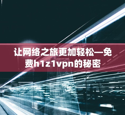 让网络之旅更加轻松—免费h1z1vpn的秘密