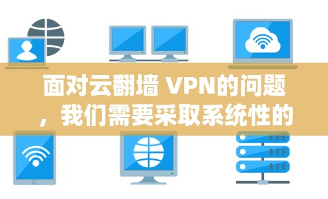 面对云翻墙 VPN的问题，我们需要采取系统性的措施来保护自己和网络环境的安全。以下是一步步的解决方案