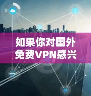 如果你对国外免费VPN感兴趣,以下是一些推荐的网站,这些网站通常提供免费的视频和直播服务,但需要注意的是,这些网站可能需要PSkill(PSD文件)来访问内容