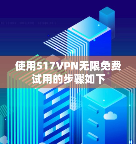 使用517VPN无限免费试用的步骤如下
