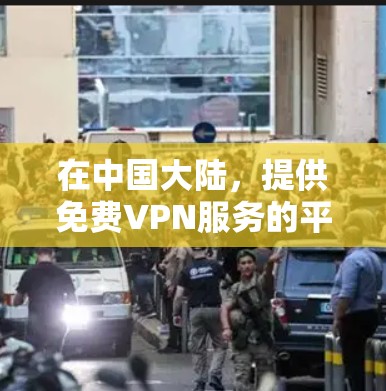 在中国大陆,提供免费VPN服务的平台有限,但有一些基于开放的VPN服务可以提供一定的VPN体验。以下是一些常见的VPN推荐