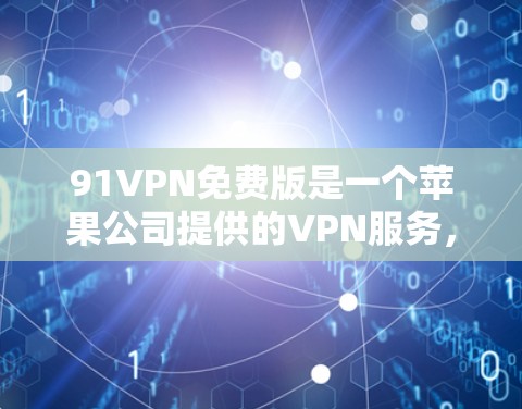 91VPN免费版是一个苹果公司提供的VPN服务,旨在为苹果用户提供高效、安全的网络连接。以下是关于91VPN免费版苹果的详细信息