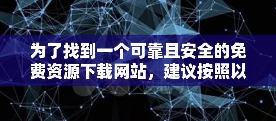 为了找到一个可靠且安全的免费资源下载网站,建议按照以下步骤操作