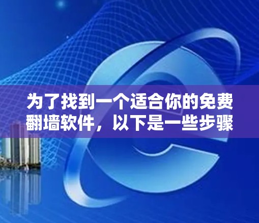 为了找到一个适合你的免费翻墙软件,以下是一些步骤和建议