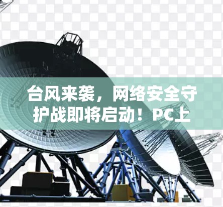 台风来袭,网络安全守护战即将启动!PC上哪个VPN免费软件最值得信赖?