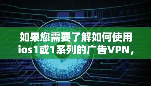 如果您需要了解如何使用ios1或1系列的广告VPN,可以参考以下步骤