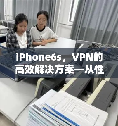 iPhone6s,VPN的高效解决方案—从性能到安全性全解析
