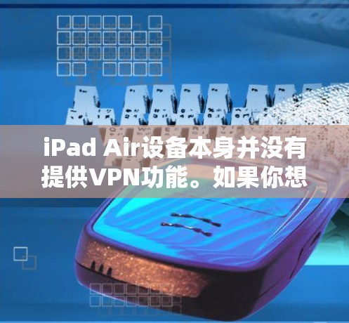 iPad Air设备本身并没有提供VPN功能。如果你想通过iPad Air进行VPN，通常需要通过购买VPN服务或使用第三方软件来实现。苹果公司不提供这些功能，因此无法提供免费的VPN服务