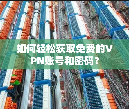 如何轻松获取免费的VPN账号和密码?