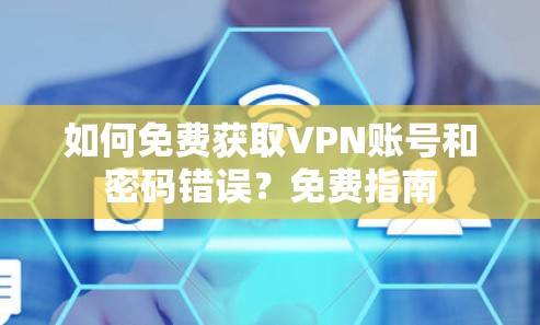 如何免费获取VPN账号和密码错误？免费指南