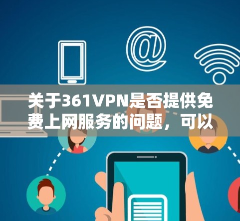 关于361VPN是否提供免费上网服务的问题，可以通过以下步骤进行判断