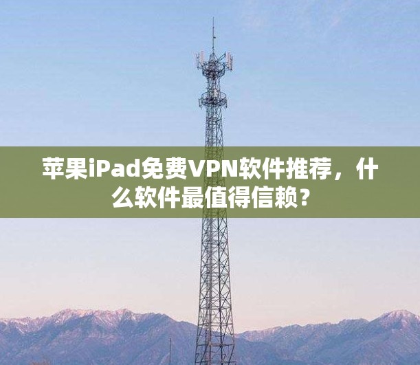 苹果iPad免费VPN软件推荐,什么软件最值得信赖? 苹果iPad免费VPN软件推荐,什么软件最值得信赖?