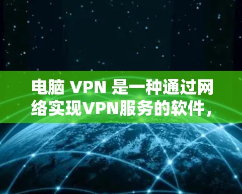 电脑 VPN 是一种通过网络实现VPN服务的软件,允许用户在本地电脑上访问国际互联网服务。以下是关于电脑VPN免费账号和密码的详细解答