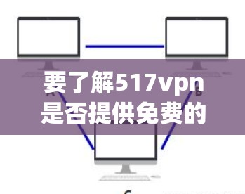 要了解517vpn是否提供免费的账户,以及如何使用这些账户进行VPN访问,请按照以下步骤进行 要了解517vpn是否提供免费的账户,以及如何使用这些账户进行VPN访问,请按照以下步骤进行
