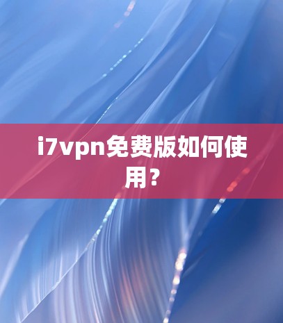 i7vpn免费版如何使用？