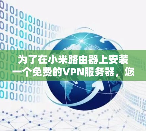 为了在小米路由器上安装一个免费的VPN服务器,您可以按照以下步骤进行操作
