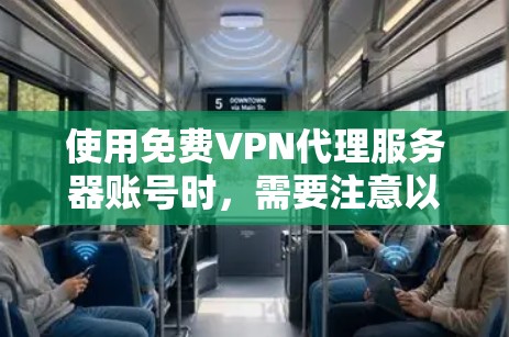使用免费VPN代理服务器账号时,需要注意以下几点,以确保安全性和合法性