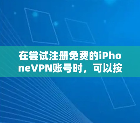 在尝试注册免费的iPhoneVPN账号时,可以按照以下步骤进行